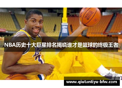 NBA历史十大巨星排名揭晓谁才是篮球的终极王者