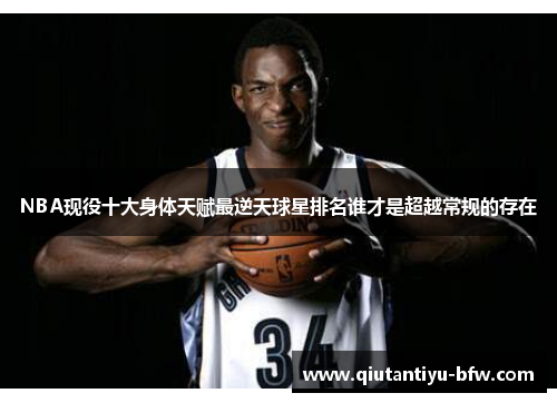 NBA现役十大身体天赋最逆天球星排名谁才是超越常规的存在