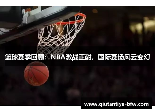 篮球赛季回顾：NBA激战正酣，国际赛场风云变幻