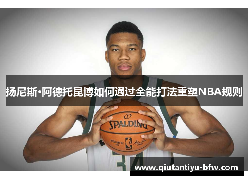 扬尼斯·阿德托昆博如何通过全能打法重塑NBA规则