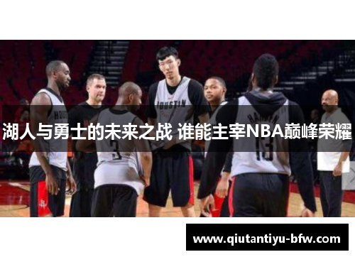 湖人与勇士的未来之战 谁能主宰NBA巅峰荣耀