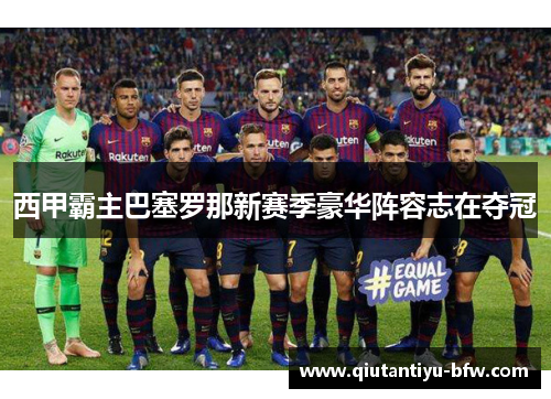 西甲霸主巴塞罗那新赛季豪华阵容志在夺冠