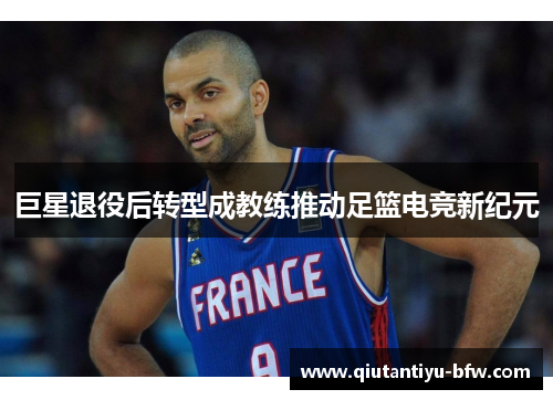 巨星退役后转型成教练推动足篮电竞新纪元