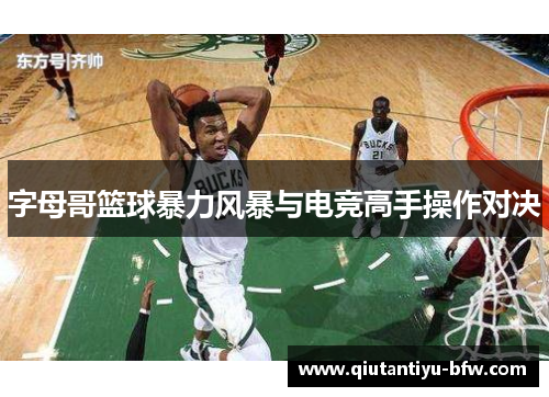 字母哥篮球暴力风暴与电竞高手操作对决