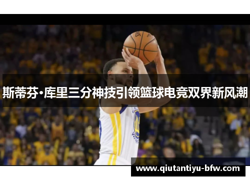斯蒂芬·库里三分神技引领篮球电竞双界新风潮