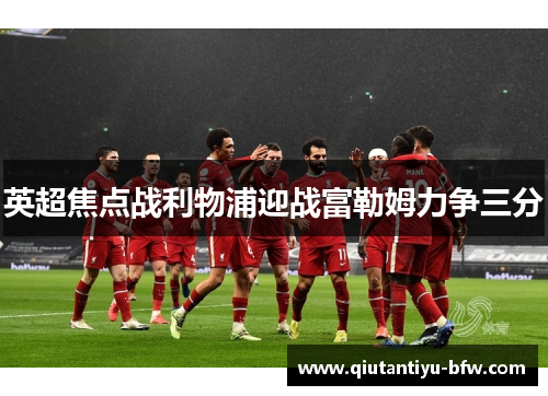 英超焦点战利物浦迎战富勒姆力争三分